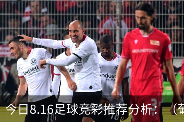 今日8.16足球竞彩推荐分析：（葡超+西甲+社区盾杯+芬超）预测方案，理性参考